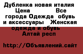 Дубленка новая италия › Цена ­ 15 000 - Все города Одежда, обувь и аксессуары » Женская одежда и обувь   . Алтай респ.